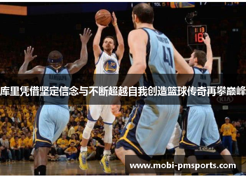 库里凭借坚定信念与不断超越自我创造篮球传奇再攀巅峰