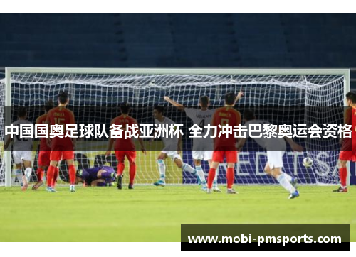中国国奥足球队备战亚洲杯 全力冲击巴黎奥运会资格