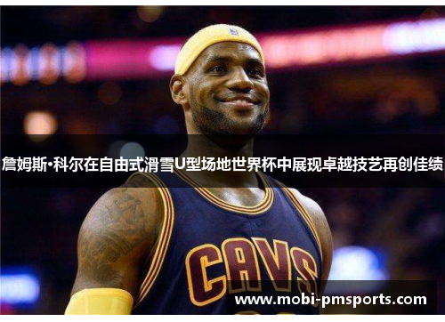 詹姆斯·科尔在自由式滑雪U型场地世界杯中展现卓越技艺再创佳绩