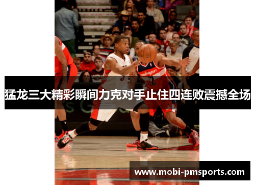 猛龙三大精彩瞬间力克对手止住四连败震撼全场
