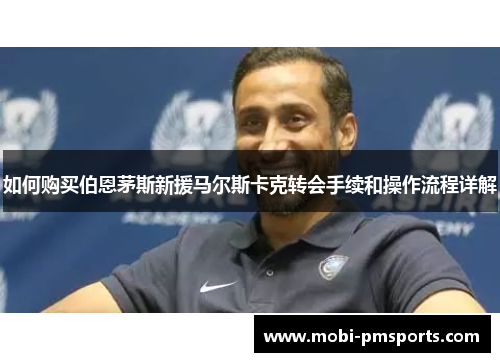 如何购买伯恩茅斯新援马尔斯卡克转会手续和操作流程详解