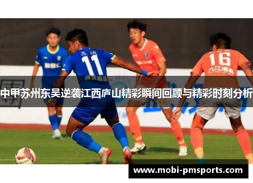 中甲苏州东吴逆袭江西庐山精彩瞬间回顾与精彩时刻分析
